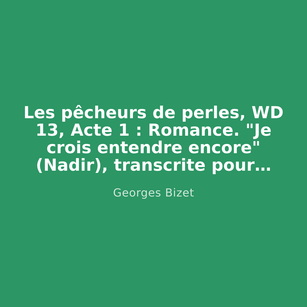 Les pêcheurs de perles, WD 13, Acte 1 : Romance. "Je crois entendre encore" (Nadir), transcrite pour piano