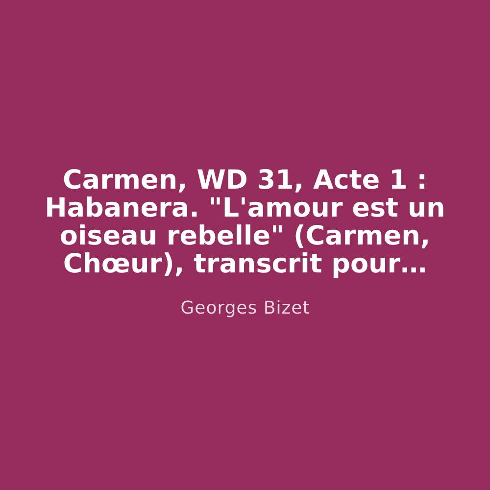 Carmen, WD 31, Acte 1 : Habanera. "L'amour est un oiseau rebelle" (Carmen, Chœur), transcrit pour piano