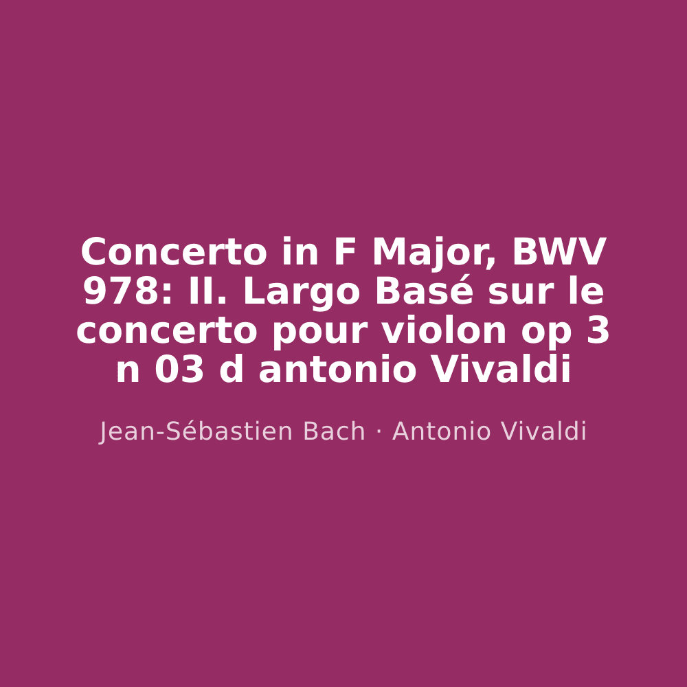 Concerto in F Major, BWV 978: II. Largo Basé sur le concerto pour violon op 3 n 03 d antonio Vivaldi