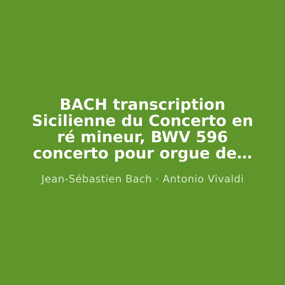BACH transcription Sicilienne du Concerto en ré mineur, BWV 596 concerto pour orgue de Vivaldi