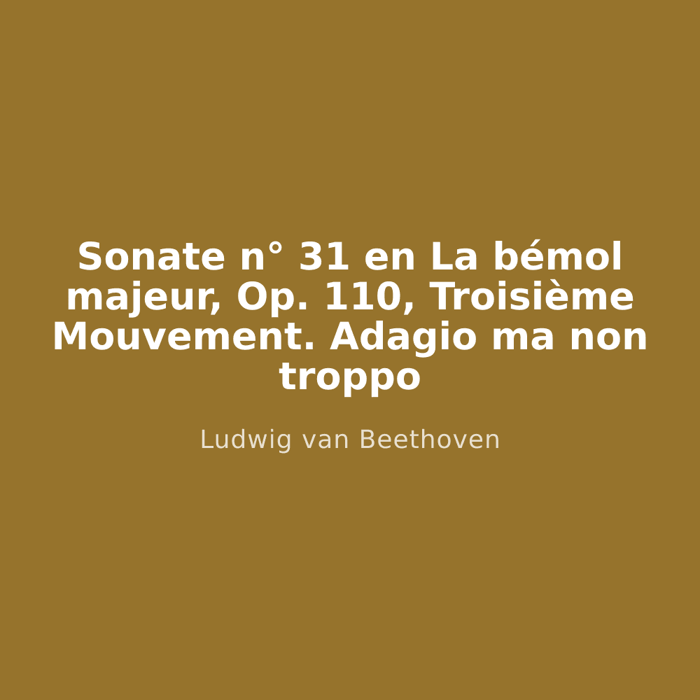 Sonate n° 31 en La bémol majeur, Op. 110, Troisième Mouvement. Adagio ma non troppo