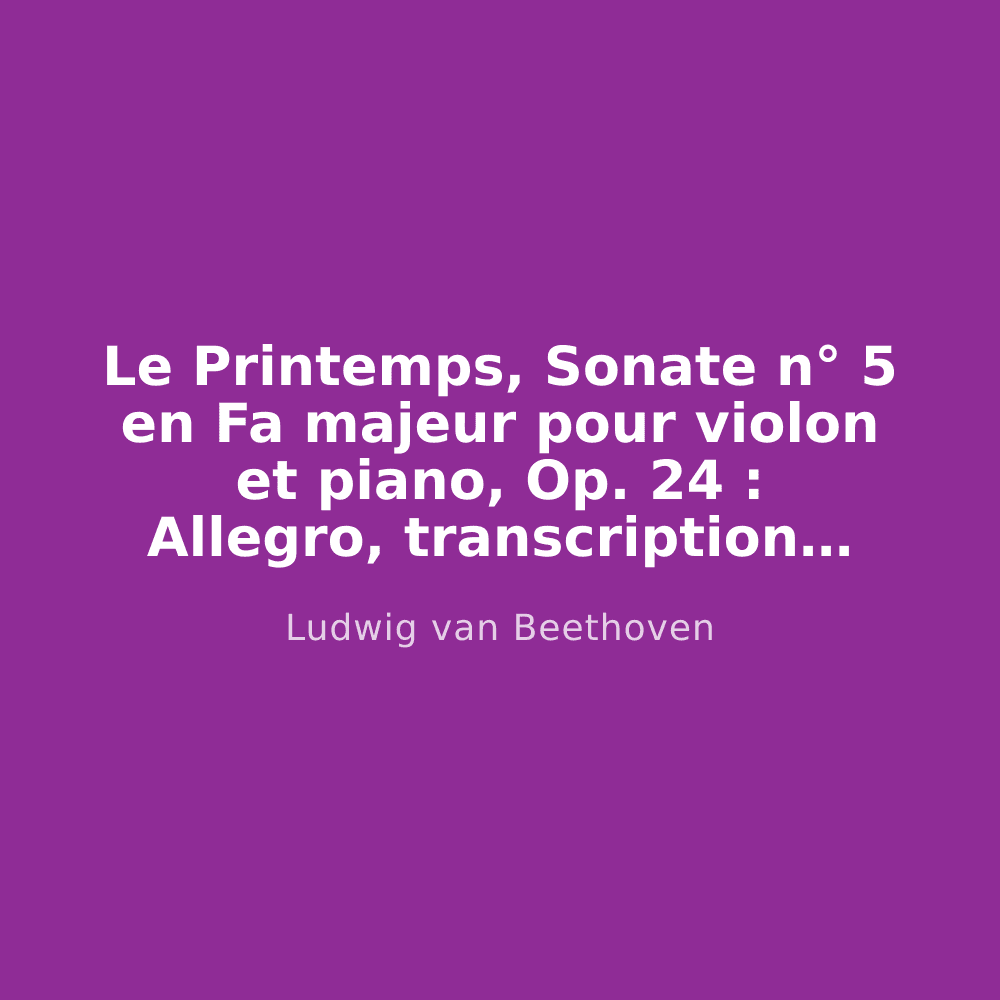 Le Printemps, Sonate n° 5 en Fa majeur pour violon et piano, Op. 24 : Allegro, transcription pour piano seul