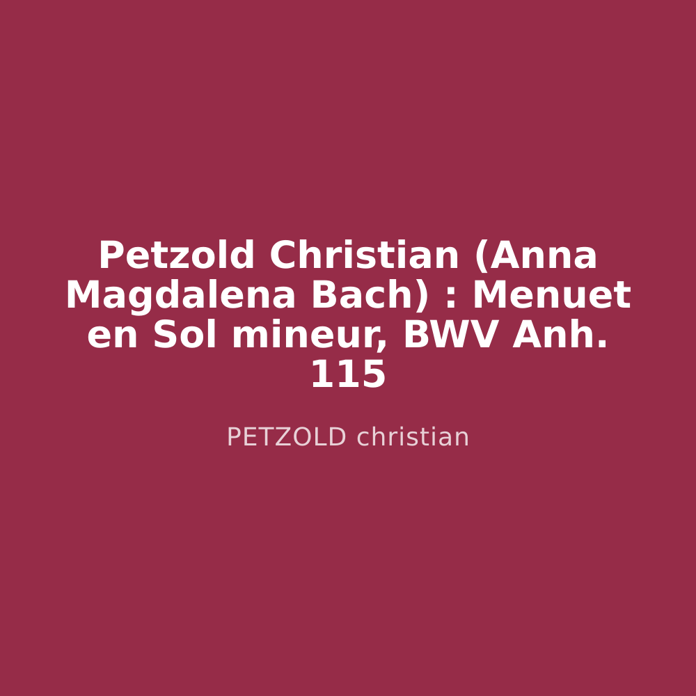 Petzold Christian (Anna Magdalena Bach) : Menuet en Sol mineur, BWV Anh. 115